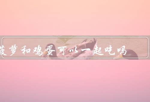 菠萝和鸡蛋可以一起吃吗