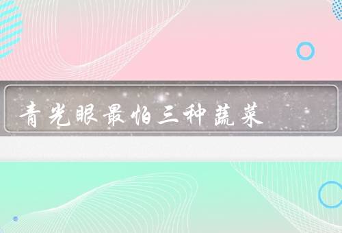 青光眼最怕三种蔬菜