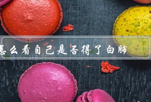 怎么看自己是否得了白肺