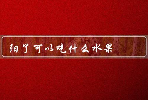 阳了可以吃什么水果