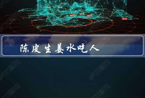 陈皮生姜水吃人
