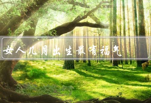 女人几月出生最有福气