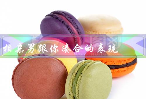 相亲男跟你凑合的表现