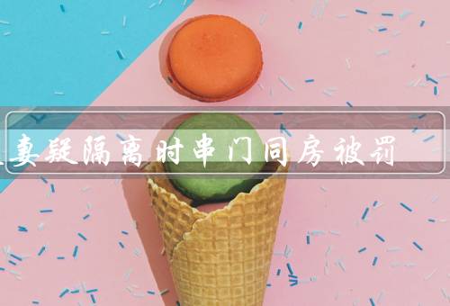 夫妻疑隔离时串门同房被罚