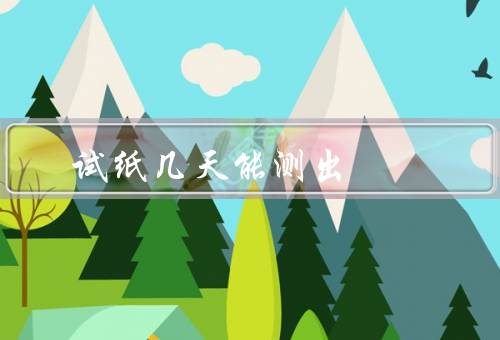 试纸几天能测出