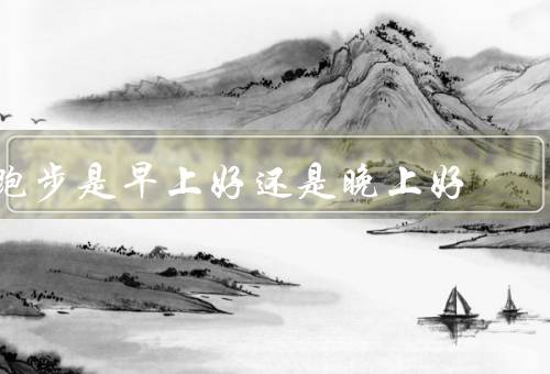 跑步是早上好还是晚上好