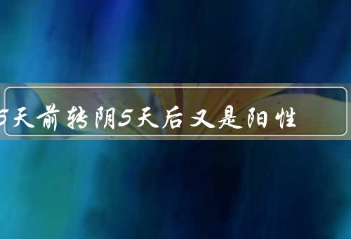 5天前转阴5天后又是阳性