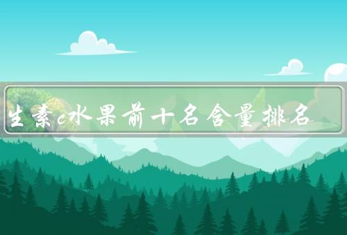 维生素c水果前十名含量排名