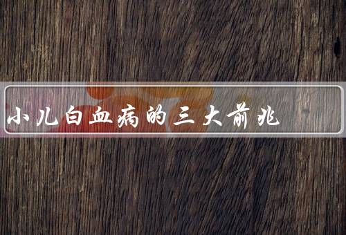 小儿白血病的三大前兆