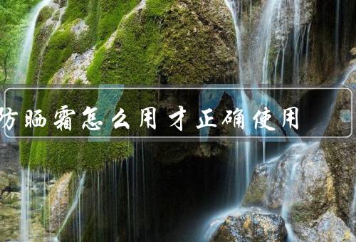 防晒霜怎么用才正确使用