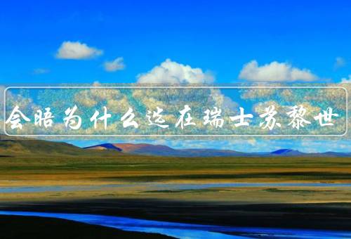 中美会晤为什么选在瑞士苏黎世