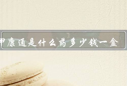 甘甲康通是什么药多少钱一盒