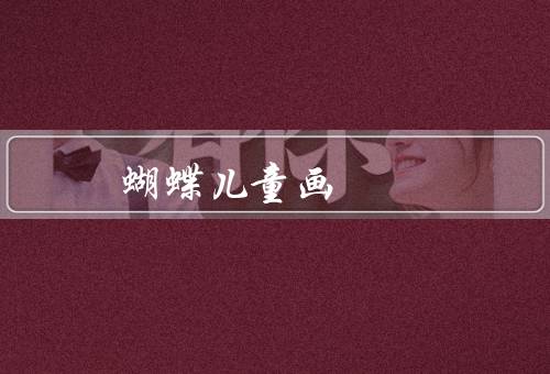 蝴蝶儿童画 彩色，特点／意义／创作方法