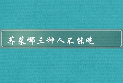 荠菜哪三种人不能吃