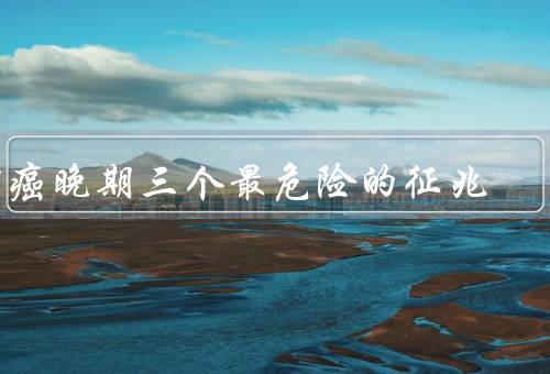 肺癌晚期三个最危险的征兆