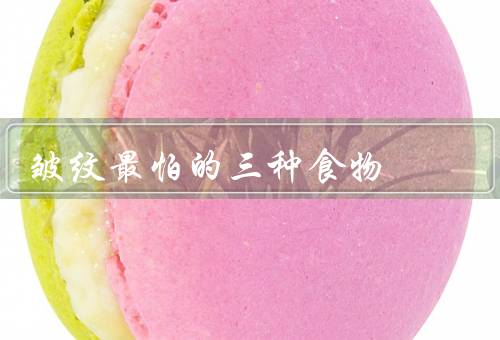 皱纹最怕的三种食物