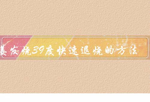 生姜发烧39度快速退烧的方法