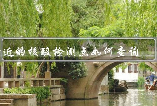 附近的核酸检测点如何查询
