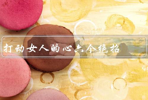 打动女人的心六个绝招