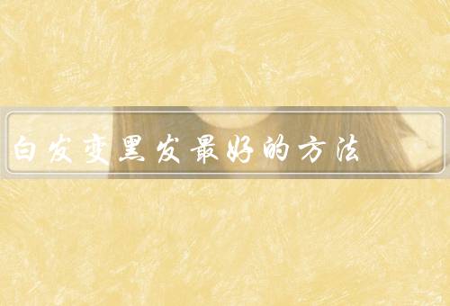 白发变黑发最好的方法