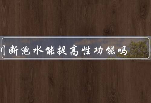 川断泡水能提高性功能吗