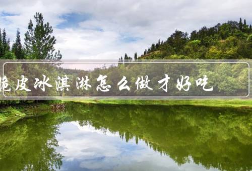 脆皮冰淇淋怎么做才好吃