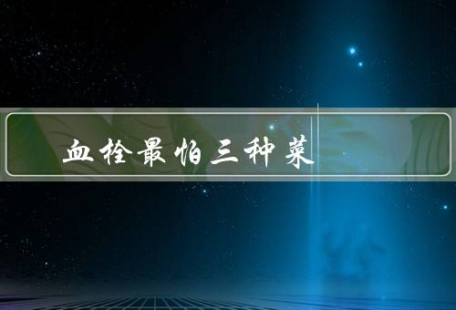 血栓最怕三种菜