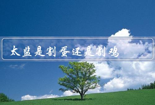 太监是割蛋还是割鸡，全部割掉（过程详解）