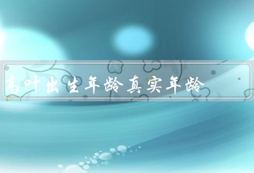 高叶出生年龄真实年龄