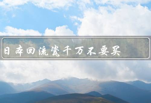 日本回流瓷千万不要买