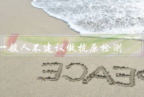 一般人不建议做抗原检测