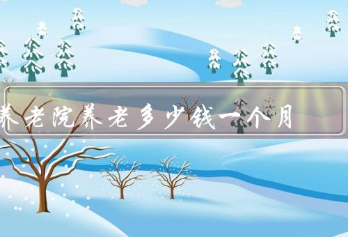 养老院养老多少钱一个月