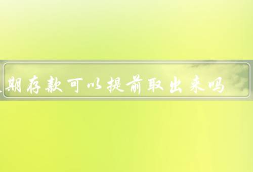 定期存款可以提前取出来吗