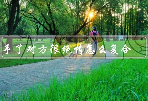 分手了对方很绝情怎么复合