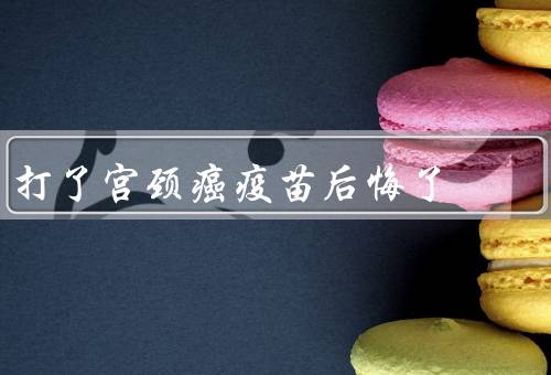 打了宫颈癌疫苗后悔了
