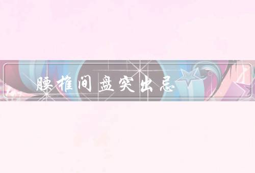 腰椎间盘突出忌，不能长时间弯腰／久坐（太胖也会有影响）