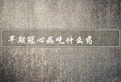 早期冠心病吃什么药