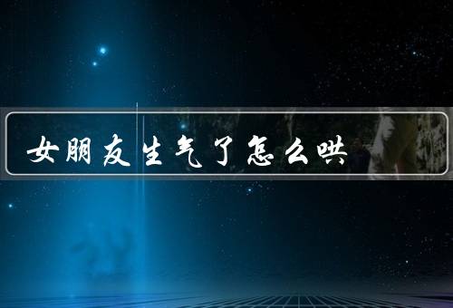 女朋友生气了怎么哄