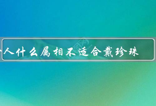 女人什么属相不适合戴珍珠