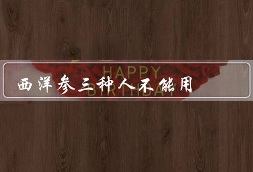 西洋参三种人不能用