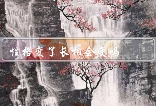 性格变了长相会变吗