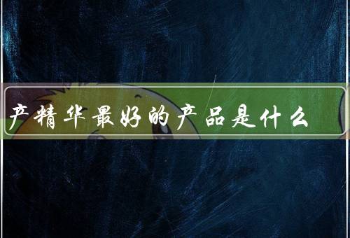 国产精华最好的产品是什么
