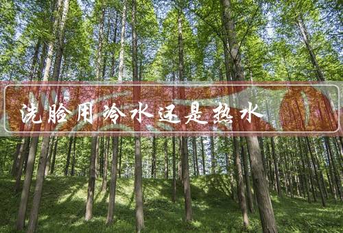 洗脸用冷水还是热水