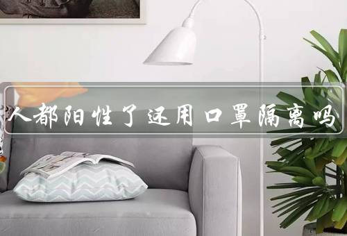 一家人都阳性了还用口罩隔离吗