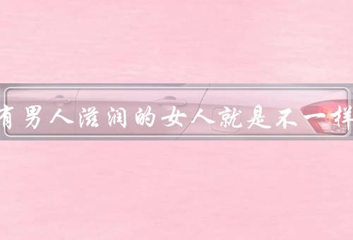 长期有男人滋润的女人就是不一样