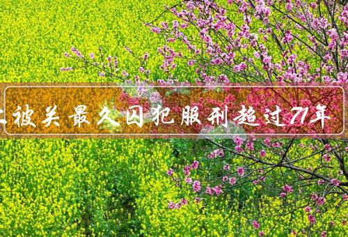 史上被关最久囚犯服刑超过71年