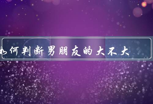 如何判断男朋友的大不大，通过测量等方式来判断优质