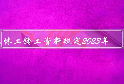 退休工龄工资新规定2023年
