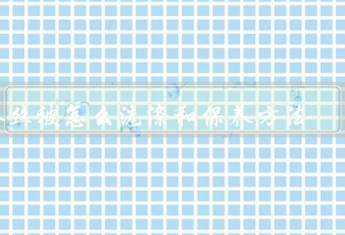 蚕丝被怎么洗涤和保养方法