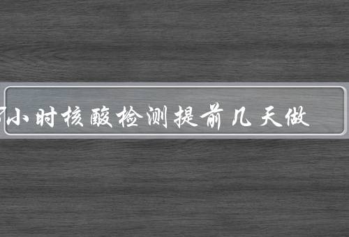 48小时核酸检测提前几天做